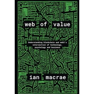 MacRae, Ian Web of Value: Understanding blockchain and web3’s intersection of technology, psychology and business MacRae, Ian Web of Value: Understanding blockchain and web3’s intersection of technology, psychology and business