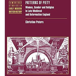 Peters, Christine Patterns of Piety: Women, Gender and Religion in Late Medieval and Reformation England (Cambridge Studies in Early Modern British History) Peters, Christine Patterns of Piety: Women, Gender and Religion in Late Medieval and Reformation England (Cambridge Studies in Early Modern British History)
