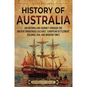 Wellman, Billy History of Australia: An Enthralling Journey through the Ancient Indigenous Cultures, European Settlement, Colonial Era, and Modern Times (Uncovering the Australian Past) Wellman, Billy History of Australia: An Enthralling Journey through the Ancient Indigenous Cultures, European Settlement, Colonial Era, and Modern Times (Uncovering the Australian Past)