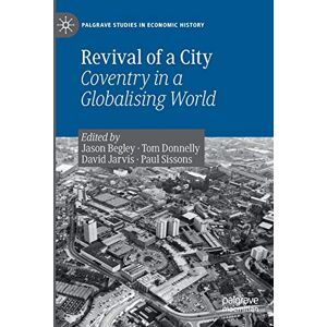 Revival of a City: Coventry in a Globalising World (Palgrave Studies in Economic History) Revival of a City: Coventry in a Globalising World (Palgrave Studies in Economic History)