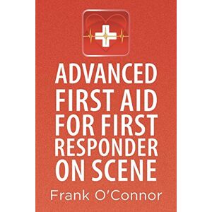 O'Connor, Frank Advanced First Aid for First Responder on Scene O'Connor, Frank Advanced First Aid for First Responder on Scene