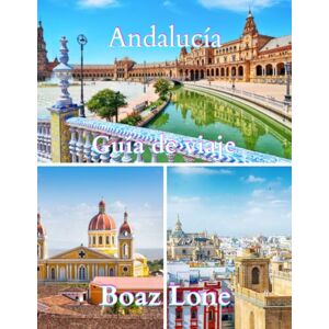 Lone, Boaz Guía de viaje Andalucía 2025: Una guía clara y práctica para planificar itinerarios sin contratiempos, evitar trampas para turistas, gestionar costos reales y viajar con confianza Lone, Boaz Guía de viaje Andalucía 2025: Una guía clara y práctica para planificar itinerarios sin contratiempos, evitar trampas para turistas, gestionar costos reales y viajar con confianza