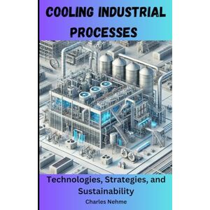 Nehme, Charles Cooling Industrial Processes: Technologies, Strategies, and Sustainability Nehme, Charles Cooling Industrial Processes: Technologies, Strategies, and Sustainability