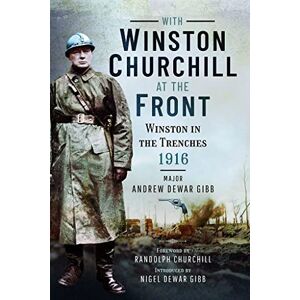 Andrew Dewar Gibb With Winston Churchill at the Front: Winston in the Trenches 1916 Andrew Dewar Gibb With Winston Churchill at the Front: Winston in the Trenches 1916