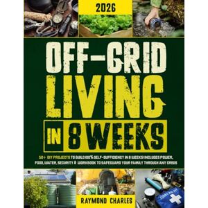 Charles, Raymond Off-Grid Living in 8 Weeks: 50+ DIY Projects to Build 100% Self-Sufficiency in 8 Weeks Includes Power, Food, Water, Security & Workbook to Protect Your Family Through Any Crisis! Charles, Raymond Off-Grid Living in 8 Weeks: 50+ DIY Projects to Build 100% Self-Sufficiency in 8 Weeks Includes Power, Food, Water, Security & Workbook to Protect Your Family Through Any Crisis!