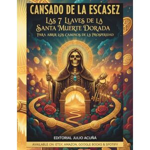 ACUÑA, JULIO Cansado de la Escasez: Las 7 Llaves de la Santa Muerte Dorada para Abrir los Caminos de la Prosperidad ACUÑA, JULIO Cansado de la Escasez: Las 7 Llaves de la Santa Muerte Dorada para Abrir los Caminos de la Prosperidad