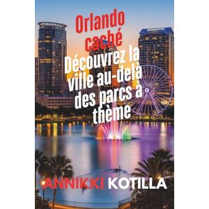 Kotilla, Annikki Orlando caché: Découvrez la ville au-delà des parcs à thème: Guide rapide des lieux locaux secrets urbains et expériences authentiques d’Orlando Kotilla, Annikki Orlando caché: Découvrez la ville au-delà des parcs à thème: Guide rapide des lieux locaux secrets urbains et expériences authentiques d’Orlando