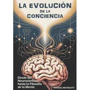 Micheletti, Manuel LA EVOLUCIÓN DE LA CONCIENCIA: Desde las Neurociencias hasta la Filosofía de la Mente Micheletti, Manuel LA EVOLUCIÓN DE LA CONCIENCIA: Desde las Neurociencias hasta la Filosofía de la Mente