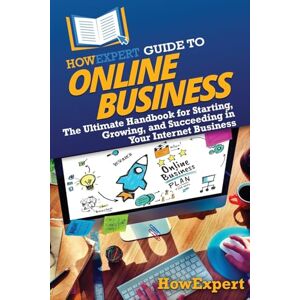 HowExpert Guide to Online Business: The Ultimate Handbook for Starting, Growing, and Succeeding in Your Internet Business HowExpert Guide to Online Business: The Ultimate Handbook for Starting, Growing, and Succeeding in Your Internet Business