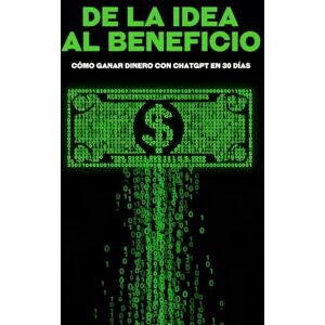 Cockman, Aaron De la idea al beneficio: Cómo ganar dinero con ChatGPT en 30 días (Estrategias más inteligentes para los Negocios modernos) Cockman, Aaron De la idea al beneficio: Cómo ganar dinero con ChatGPT en 30 días (Estrategias más inteligentes para los Negocios modernos)