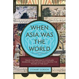 Gordon, Stewart When Asia Was the World: Traveling Merchants, Scholars, Warriors, and Monks Who Created the "Riches of the "East Gordon, Stewart When Asia Was the World: Traveling Merchants, Scholars, Warriors, and Monks Who Created the "Riches of the "East