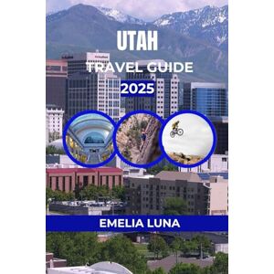 LUNA, EMELIA UTAH TRAVEL GUIDE 2025 (2025–2026 COMPREHENSIVE TRAVEL COMPANIONS FOR FIRST-TIME EXPLORERS) LUNA, EMELIA UTAH TRAVEL GUIDE 2025 (2025–2026 COMPREHENSIVE TRAVEL COMPANIONS FOR FIRST-TIME EXPLORERS)