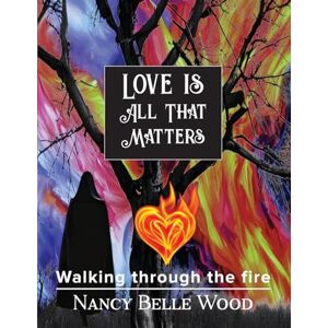 Wood, Nancy Belle Love Is All That Matters: Walking through the fire Wood, Nancy Belle Love Is All That Matters: Walking through the fire