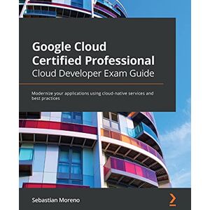 Moreno, Sebastian Google Cloud Certified Professional Cloud Developer Exam Guide: Modernize your applications using cloud-native services and best practices Moreno, Sebastian Google Cloud Certified Professional Cloud Developer Exam Guide: Modernize your applications using cloud-native services and best practices
