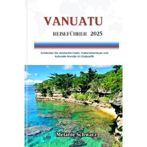 Schwarz, Melanie VANUATU REISEFÜHRER 2025: Entdecken Sie versteckte Inseln, Vulkanabenteuer und kulturelle Wunder im Südpazifik Schwarz, Melanie VANUATU REISEFÜHRER 2025: Entdecken Sie versteckte Inseln, Vulkanabenteuer und kulturelle Wunder im Südpazifik
