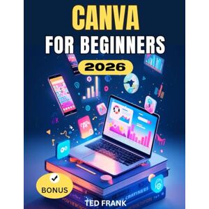 Frank, Ted CANVA FOR BEGINNERS: A Complete Step-by-Step User Guide to Create Professional Designs, Videos, Documents, and Marketing Assets with Canva Frank, Ted CANVA FOR BEGINNERS: A Complete Step-by-Step User Guide to Create Professional Designs, Videos, Documents, and Marketing Assets with Canva