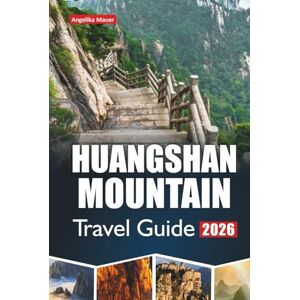 Mauer, Angelika HUANGSHAN MOUNTAIN TRAVEL GUIDE 2026: Exploring the Breathtaking Peaks, Ancient Villages, and Scenic Trails of China’s Iconic Mountain Wonder Mauer, Angelika HUANGSHAN MOUNTAIN TRAVEL GUIDE 2026: Exploring the Breathtaking Peaks, Ancient Villages, and Scenic Trails of China’s Iconic Mountain Wonder