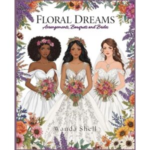 Shell, Wanda Floral Dreams: Arrangements, Bouquets & Brides (Timeless Florals Coloring Series) Shell, Wanda Floral Dreams: Arrangements, Bouquets & Brides (Timeless Florals Coloring Series)