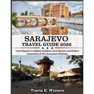 Winters, Travis R. SARAJEVO TRAVEL GUIDE 2026: Your Passport to Hidden Wonders, Local Secrets and Modern Innovation of The Jerusalem of Europe Winters, Travis R. SARAJEVO TRAVEL GUIDE 2026: Your Passport to Hidden Wonders, Local Secrets and Modern Innovation of The Jerusalem of Europe