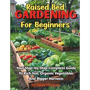 Prepper, Texas Raised Bed Gardening For Beginners: Your Step-By-Step Complete Guide To Rich Soil, Organic Vegetables And Bigger Harvests Prepper, Texas Raised Bed Gardening For Beginners: Your Step-By-Step Complete Guide To Rich Soil, Organic Vegetables And Bigger Harvests