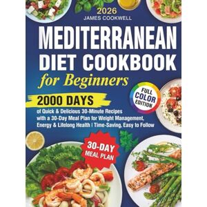 Cookwell, James Mediterranean Diet Cookbook for Beginners: 2000 Days of Quick & Delicious 30-Minute Recipes with a 30-Day Meal Plan for Weight Management, Energy & Lifelong Health Cookwell, James Mediterranean Diet Cookbook for Beginners: 2000 Days of Quick & Delicious 30-Minute Recipes with a 30-Day Meal Plan for Weight Management, Energy & Lifelong Health