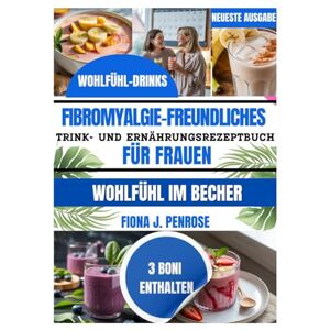 J. Penrose, Fiona Fibromyalgiefreundliches Trink- und Ernährungsrezeptbuch für Frauen: Sanfte Smoothies und leichte Rezepte zur Unterstützung bei Müdigkeit, Erschöpfung ... (Frauen Fibromyalgie Wellness Reihe) J. Penrose, Fiona Fibromyalgiefreundliches Trink- und Ernährungsrezeptbuch für Frauen: Sanfte Smoothies und leichte Rezepte zur Unterstützung bei Müdigkeit, Erschöpfung ... (Frauen Fibromyalgie Wellness Reihe)