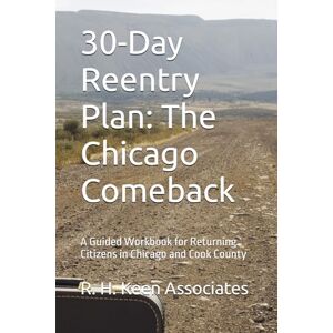 Associates, R. H. Keen 30-Day Reentry Plan: The Chicago Comeback: A Guided Workbook for Returning Citizens in Chicago and Cook County Associates, R. H. Keen 30-Day Reentry Plan: The Chicago Comeback: A Guided Workbook for Returning Citizens in Chicago and Cook County