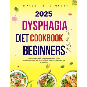 Simpson, Malcom B Dysphagia Diet Cookbook For Beginners 2025: Your Complete Guide to Dysphagia-Friendly Eating Smooth, Nourishing, and Flavourful Meals to Restore ... B Simpson’s Diet-Friendly Delights Series) Simpson, Malcom B Dysphagia Diet Cookbook For Beginners 2025: Your Complete Guide to Dysphagia-Friendly Eating Smooth, Nourishing, and Flavourful Meals to Restore ... B Simpson’s Diet-Friendly Delights Series)