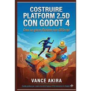 Akira, Vance Costruire platform 2.5D con Godot 4: Crea un gioco d'azione con GDScript Akira, Vance Costruire platform 2.5D con Godot 4: Crea un gioco d'azione con GDScript