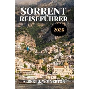 Wolverton, Albert J. SORRENT REISEFÜHRER 2026: Entdecken Sie die Attraktionen, Unterkünfte und Aktivitäten von Sorrent.Praktische Tipps und lokale Einblicke Wolverton, Albert J. SORRENT REISEFÜHRER 2026: Entdecken Sie die Attraktionen, Unterkünfte und Aktivitäten von Sorrent.Praktische Tipps und lokale Einblicke