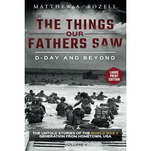 Rozell, Matthew A. D-DAY AND BEYOND-LARGE PRINT EDITION: The Things Our Fathers Saw-The Untold Stories of the World War II Generation-Volume V (MATTHEW ROZELL BOOKS-LARGE PRINT EDITIONS) Rozell, Matthew A. D-DAY AND BEYOND-LARGE PRINT EDITION: The Things Our Fathers Saw-The Untold Stories of the World War II Generation-Volume V (MATTHEW ROZELL BOOKS-LARGE PRINT EDITIONS)