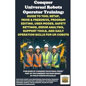 McCaulay, Philip Martin Conquer Universal Robots Operator Training: Guide to Tool Setup, Move & Freedrive, Program Editing, User Modes, Safety Settings, Error Analysis, ... the Robotics Certification Exams Series) McCaulay, Philip Martin Conquer Universal Robots Operator Training: Guide to Tool Setup, Move & Freedrive, Program Editing, User Modes, Safety Settings, Error Analysis, ... the Robotics Certification Exams Series)