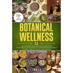 Le, Thu Botanical Wellness 2.0: Detox Naturally With Simple Plant Based Recipes, Use Southeast Asian Traditions To Support Inner Health & Beauty, And Boost Energy For Radiant Holistic Health Le, Thu Botanical Wellness 2.0: Detox Naturally With Simple Plant Based Recipes, Use Southeast Asian Traditions To Support Inner Health & Beauty, And Boost Energy For Radiant Holistic Health