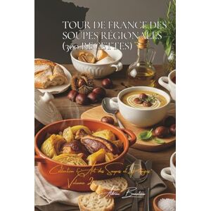 Beaulieu, Adrien L. Tour de France des Soupes Régionales (300 recettes): Une Encyclopédie Culinaire Française Collection "L'Art Français des Soupes et Potages" Volume 2 Beaulieu, Adrien L. Tour de France des Soupes Régionales (300 recettes): Une Encyclopédie Culinaire Française Collection "L'Art Français des Soupes et Potages" Volume 2
