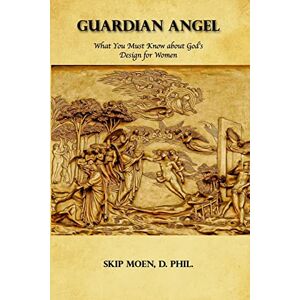 Moen, Skip Guardian Angel: What You Must Know about God's Design for Women Moen, Skip Guardian Angel: What You Must Know about God's Design for Women
