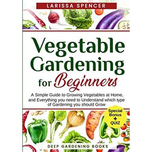 Spencer, Larissa Vegetable Gardening for Beginners: A Simple Guide to Growing Vegetables at Home, and Everything you need to Understand which type of Gardening you should Grow Spencer, Larissa Vegetable Gardening for Beginners: A Simple Guide to Growing Vegetables at Home, and Everything you need to Understand which type of Gardening you should Grow