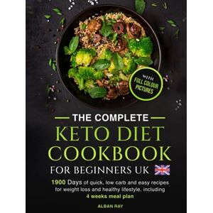 Ray, Alban THE COMPLETE Keto Diet Cookbook FOR BEGINNERS UK: 1900 days of quick, low carb and easy recipes for weight loss and a healthy lifestyle, including a 4-week meal plan Ray, Alban THE COMPLETE Keto Diet Cookbook FOR BEGINNERS UK: 1900 days of quick, low carb and easy recipes for weight loss and a healthy lifestyle, including a 4-week meal plan