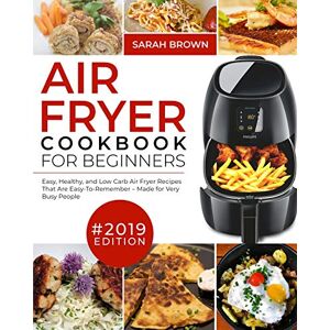 Brown, Sarah Air Fryer Cookbook For Beginners #2019: Easy, Healthy and Low Carb Air Fryer Recipes That Are Easy-To-Remember Made For Very Busy People (Air Fryer Cookook) Brown, Sarah Air Fryer Cookbook For Beginners #2019: Easy, Healthy and Low Carb Air Fryer Recipes That Are Easy-To-Remember Made For Very Busy People (Air Fryer Cookook)