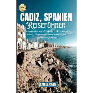 Craig, Lyle A. CADIZ, SPANIEN REISEFÜHRER 2026: Ihr umfassender Reiseführer zu Cádiz’ Geschichte, Kultur, Küstenparadiesen, Festivals und Sehenswürdigkeiten Craig, Lyle A. CADIZ, SPANIEN REISEFÜHRER 2026: Ihr umfassender Reiseführer zu Cádiz’ Geschichte, Kultur, Küstenparadiesen, Festivals und Sehenswürdigkeiten