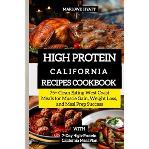 HYATT, MARLOWE High Protein California Recipes Cookbook: 75+ Clean Eating West Coast Meals for Muscle Gain, Weight Loss, and Meal Prep Success HYATT, MARLOWE High Protein California Recipes Cookbook: 75+ Clean Eating West Coast Meals for Muscle Gain, Weight Loss, and Meal Prep Success