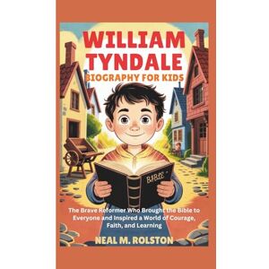 M. Rolston, Neal William Tyndale Biography for Kids: The Brave Reformer Who Brought the Bible to Everyone and Inspired a World of Courage, Faith, and Learning M. Rolston, Neal William Tyndale Biography for Kids: The Brave Reformer Who Brought the Bible to Everyone and Inspired a World of Courage, Faith, and Learning