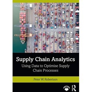 Robertson, Peter W. Supply Chain Analytics: Using Data to Optimise Supply Chain Processes (Mastering Business Analytics) Robertson, Peter W. Supply Chain Analytics: Using Data to Optimise Supply Chain Processes (Mastering Business Analytics)