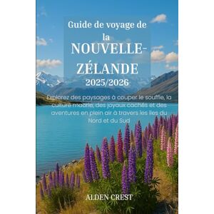CREST, ALDEN Guide de voyage de la NOUVELLE-ZÉLANDE 2025/2026: Explorez des paysages à couper le souffle, la culture maorie, des joyaux cachés et des aventures en plein air à travers les îles du Nord et du Sud CREST, ALDEN Guide de voyage de la NOUVELLE-ZÉLANDE 2025/2026: Explorez des paysages à couper le souffle, la culture maorie, des joyaux cachés et des aventures en plein air à travers les îles du Nord et du Sud
