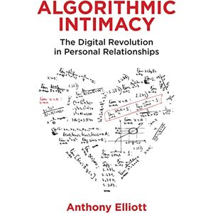 Elliott, Anthony Algorithmic Intimacy: The Digital Revolution in Personal Relationships Elliott, Anthony Algorithmic Intimacy: The Digital Revolution in Personal Relationships