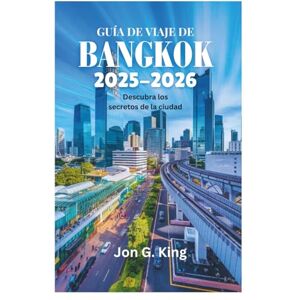 King, Jon G. GUÍA DE VIAJE DE BANGKOK 2025-2026: Descubra los secretos de la ciudad King, Jon G. GUÍA DE VIAJE DE BANGKOK 2025-2026: Descubra los secretos de la ciudad