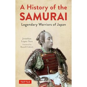 Jonathan Lopez-Vera A History of the Samurai: Legendary Warriors of Japan Jonathan Lopez-Vera A History of the Samurai: Legendary Warriors of Japan