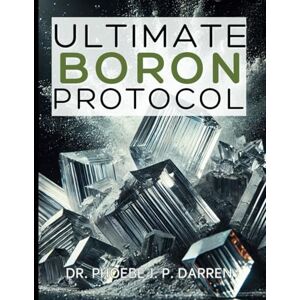 Darren, Dr. Phoebe J. P. Ultimate Boron Protocol: Discover How to Optimize Your Health with This Essential Mineral (Ultimate Guide to Natural Health Therapy) Darren, Dr. Phoebe J. P. Ultimate Boron Protocol: Discover How to Optimize Your Health with This Essential Mineral (Ultimate Guide to Natural Health Therapy)