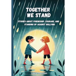 Thorsten, Laura Together We Stand Stories About Friendship, Courage, and Standing Up Against Bullying: Children's Book About Bullying and Courage Thorsten, Laura Together We Stand Stories About Friendship, Courage, and Standing Up Against Bullying: Children's Book About Bullying and Courage