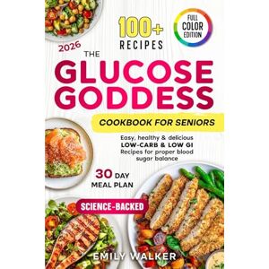 Walker, Emily The Glucose Goddess Cookbook for Seniors: Easy, Healthy & Delicious Low-Carb & Low-GI Recipes for Proper Blood Sugar Balance Science-Backed 30-Day Meal Plan Full Color Edition Walker, Emily The Glucose Goddess Cookbook for Seniors: Easy, Healthy & Delicious Low-Carb & Low-GI Recipes for Proper Blood Sugar Balance Science-Backed 30-Day Meal Plan Full Color Edition