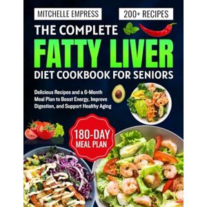 Empress, Mitchelle The Complete Fatty Liver Diet Cookbook for seniors: Delicious Recipes and a 6-Month Meal Plan to Boost Energy, Improve Digestion, and Support Healthy Aging Empress, Mitchelle The Complete Fatty Liver Diet Cookbook for seniors: Delicious Recipes and a 6-Month Meal Plan to Boost Energy, Improve Digestion, and Support Healthy Aging